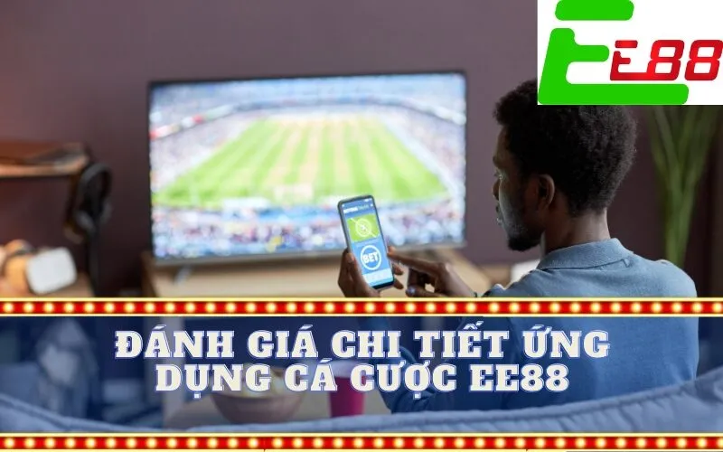 Đánh Giá Chi Tiết Ứng Dụng Cá Cược EE88