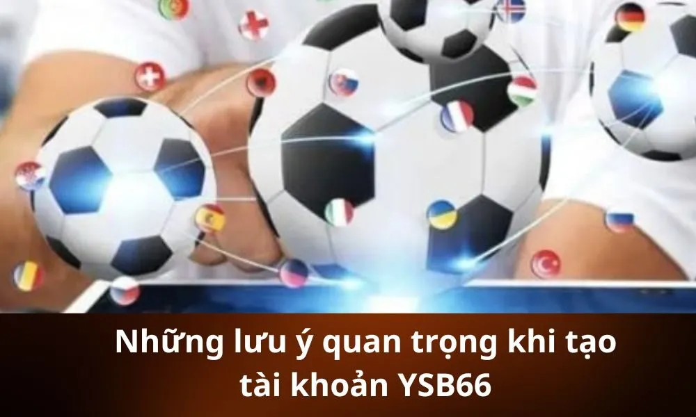 Những lưu ý quan trọng khi tạo tài khoản YSB66