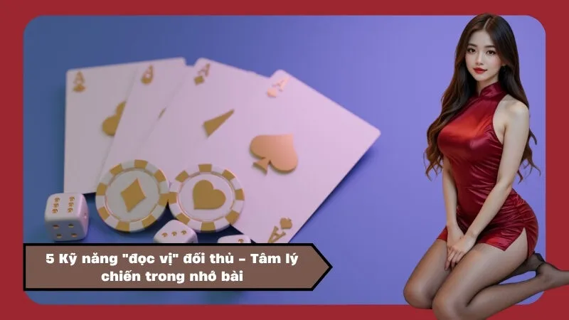 5 Kỹ năng "đọc vị" đối thủ - Tâm lý chiến trong nhớ bài