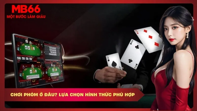 Chơi Phỏm Ở Đâu? Lựa Chọn Hình Thức Phù Hợp