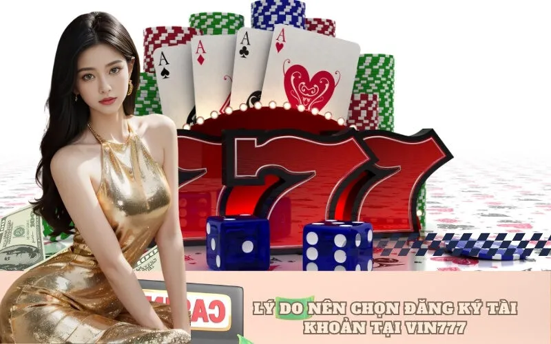 Lý do nên chọn Đăng ký tài khoản tại VIN777