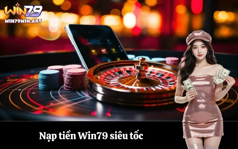 Nạp tiền Win79 siêu tốc