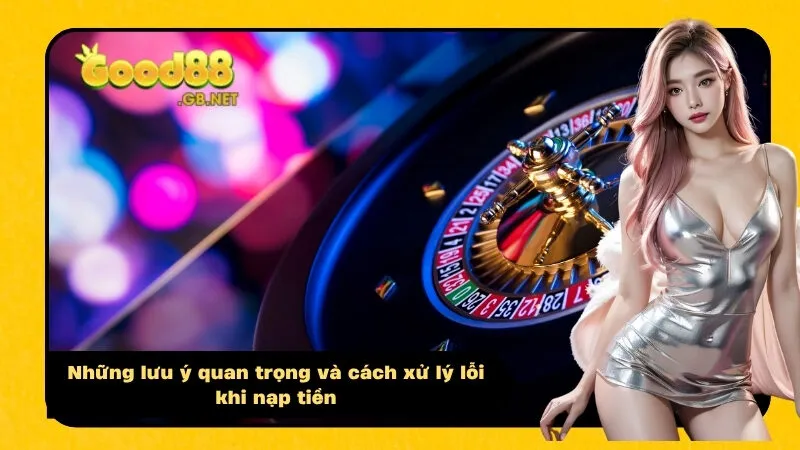 Những lưu ý quan trọng và cách xử lý lỗi khi nạp tiền