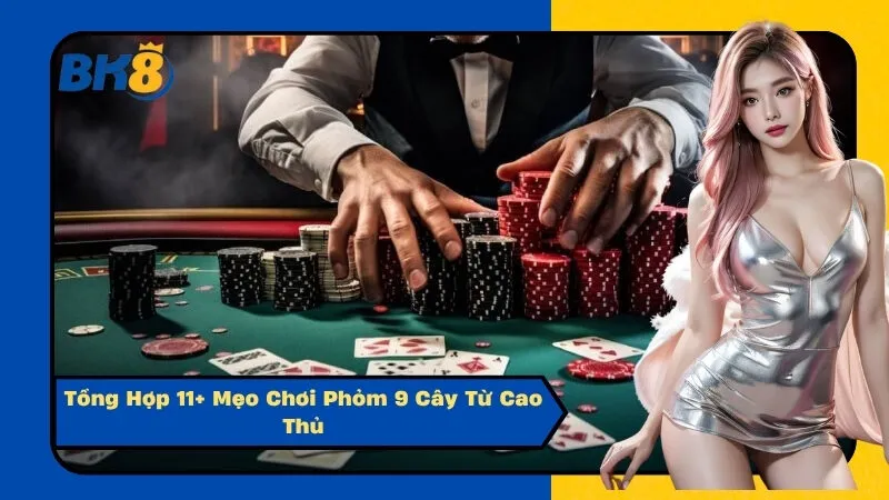 Tổng Hợp 11+ Mẹo Chơi Phỏm 9 Cây Từ Cao Thủ