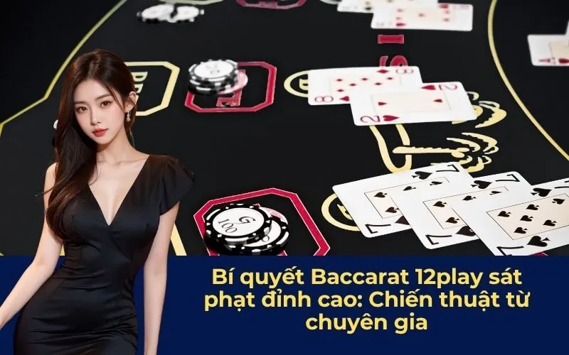 Bí quyết Baccarat 12play sát phạt đỉnh cao: Chiến thuật từ chuyên gia