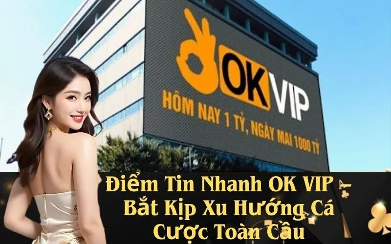 Điểm Tin Nhanh OK VIP – Bắt Kịp Xu Hướng Cá Cược Toàn Cầu