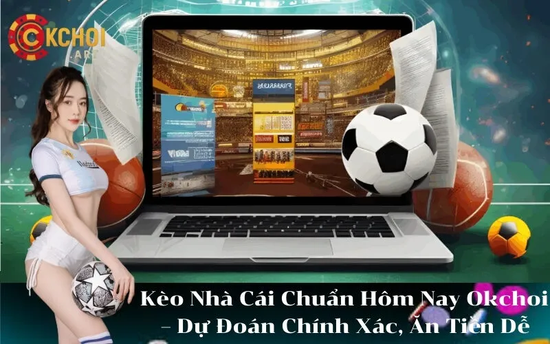 Kèo Nhà Cái Chuẩn Hôm Nay Okchoi – Dự Đoán Chính Xác, Ăn Tiền Dễ