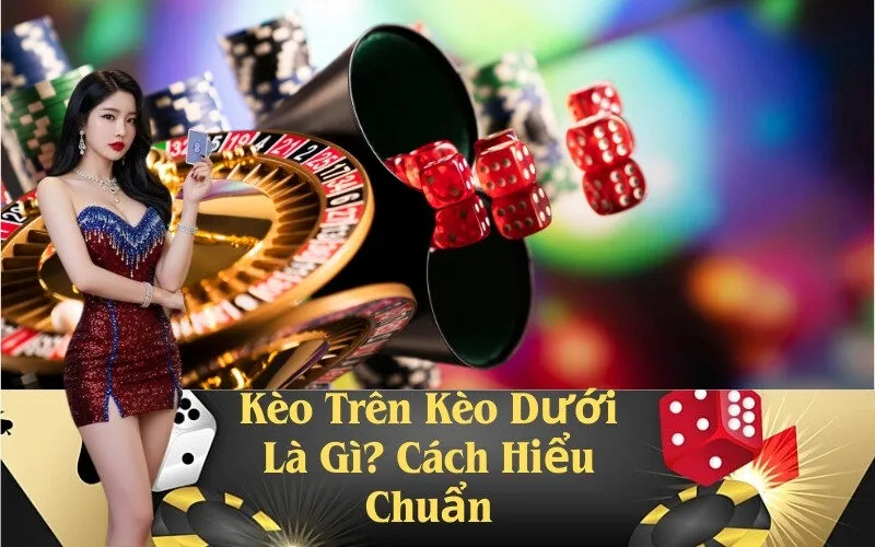 Kèo Trên Kèo Dưới Là Gì? Cách Hiểu Chuẩn