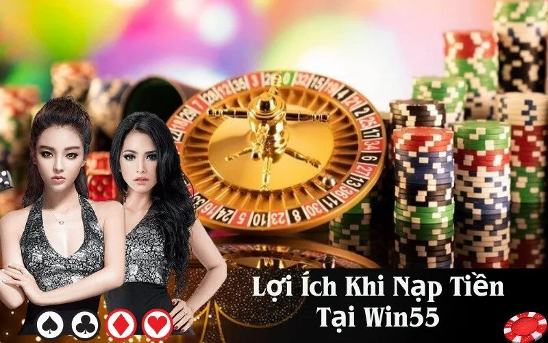 Lợi Ích Khi Nạp Tiền Tại Win55