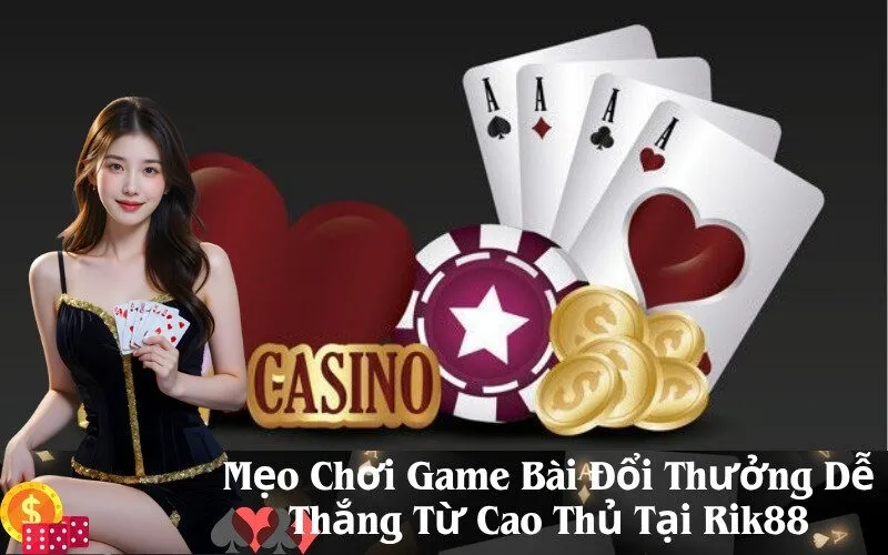Mẹo Chơi Game Bài Đổi Thưởng Dễ Thắng Từ Cao Thủ Tại Rik88