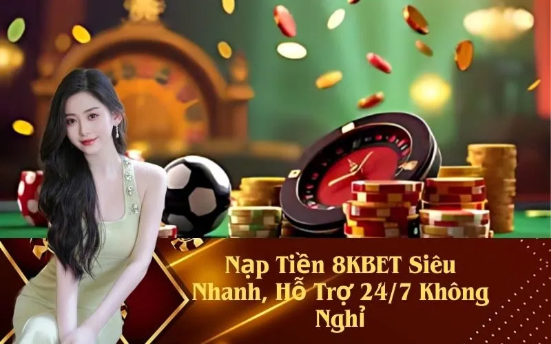 Nạp Tiền 8KBET Siêu Nhanh, Hỗ Trợ 24/7 Không Nghỉ