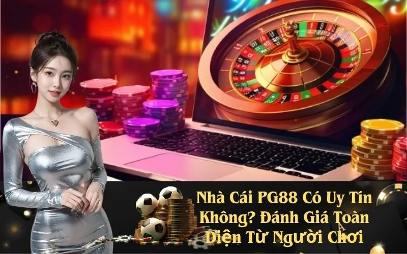 Nhà Cái PG88 Có Uy Tín Không? Đánh Giá Toàn Diện Từ Người Chơi