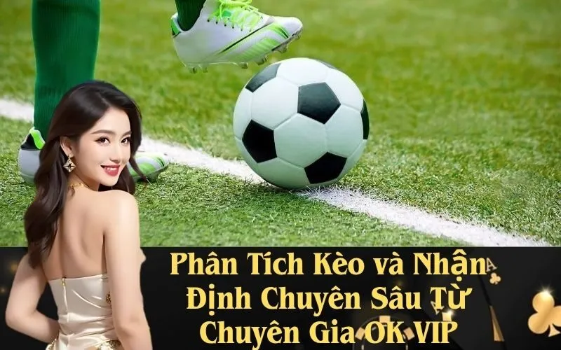 Phân Tích Kèo và Nhận Định Chuyên Sâu Từ Chuyên Gia OK VIP