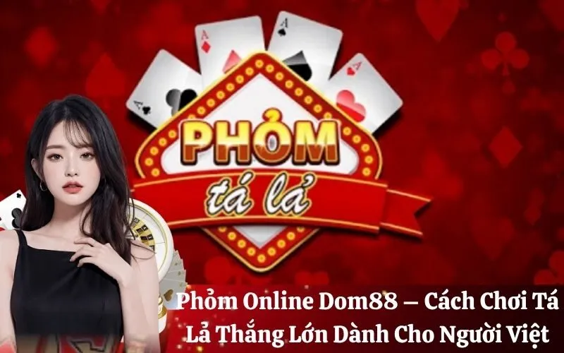 Phỏm Online Dom88 – Cách Chơi Tá Lả Thắng Lớn Dành Cho Người Việt