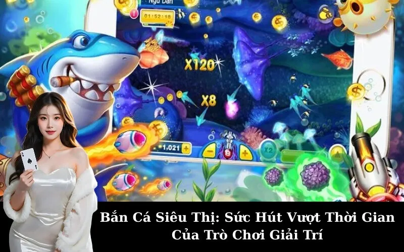 Bắn Cá Siêu Thị: Sức Hút Vượt Thời Gian Của Trò Chơi Giải Trí