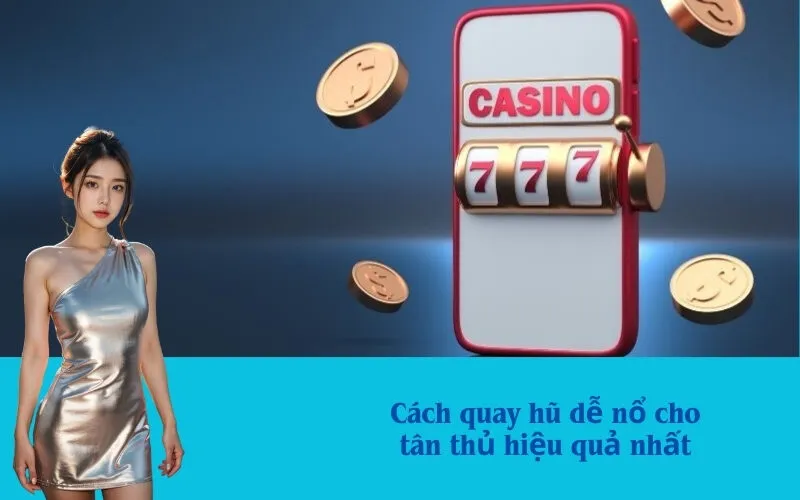 Cách quay hũ dễ nổ cho tân thủ hiệu quả nhất