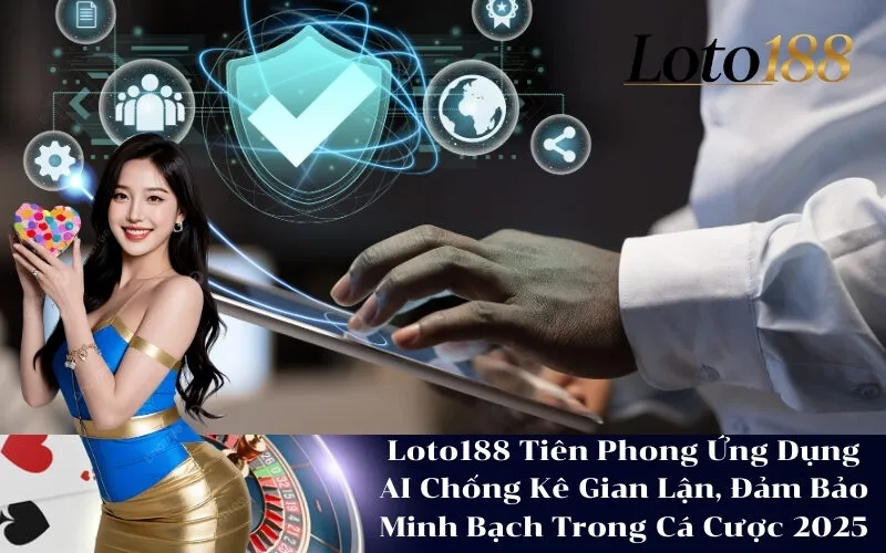Loto188 Tiên Phong Ứng Dụng AI Chống Kê Gian Lận, Đảm Bảo Minh Bạch Trong Cá Cược 2025