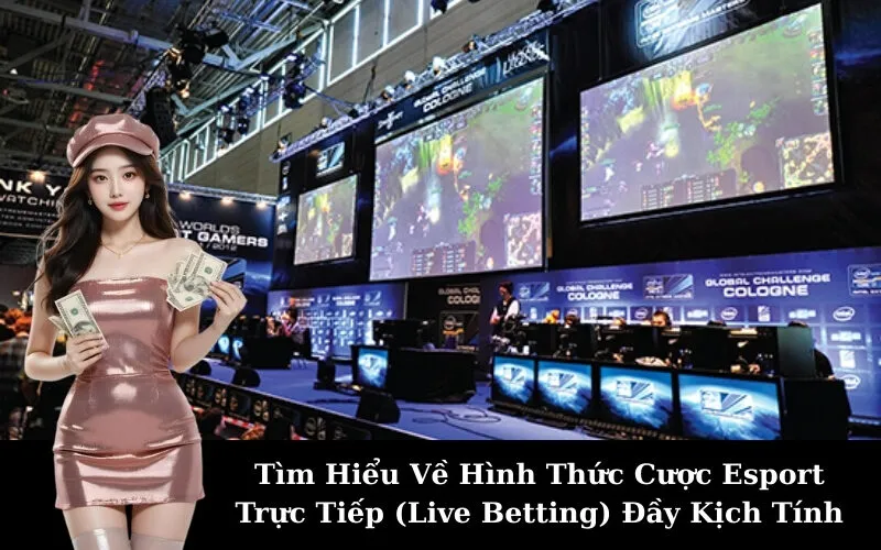 Tìm Hiểu Về Hình Thức Cược Esport Trực Tiếp (Live Betting) Đầy Kịch Tính