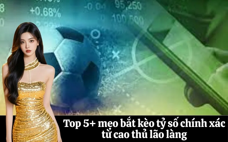 Top 5+ mẹo bắt kèo tỷ số chính xác từ cao thủ lão làng