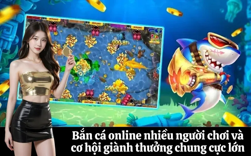 Bắn cá online nhiều người chơi và cơ hội giành thưởng chung cực lớn