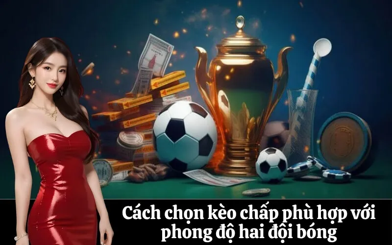 Cách chọn kèo chấp phù hợp với phong độ hai đội bóng
