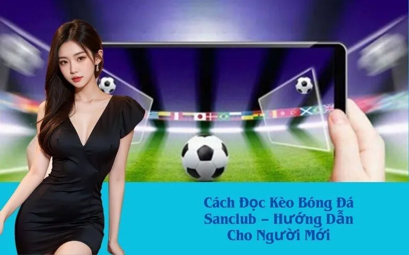 Cách Đọc Kèo Bóng Đá Sanclub – Hướng Dẫn Cho Người Mới
