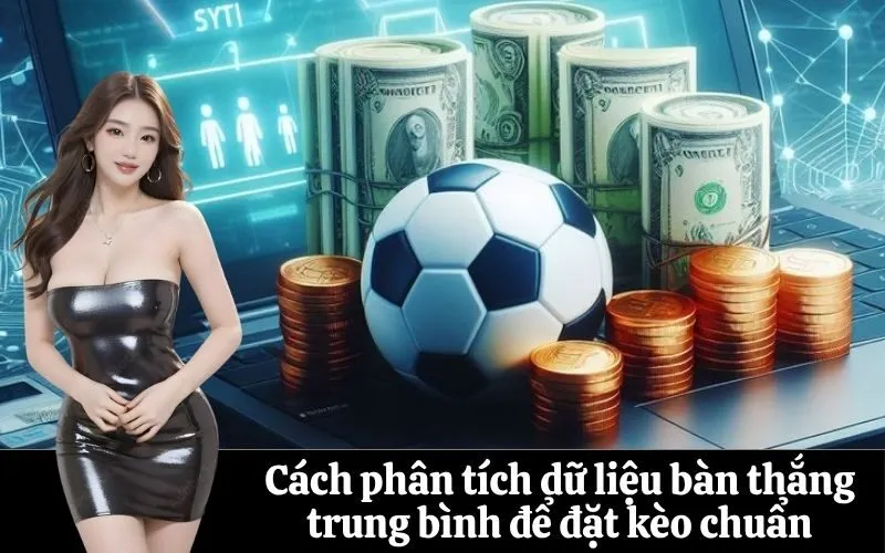 Cách phân tích dữ liệu bàn thắng trung bình để đặt kèo chuẩn