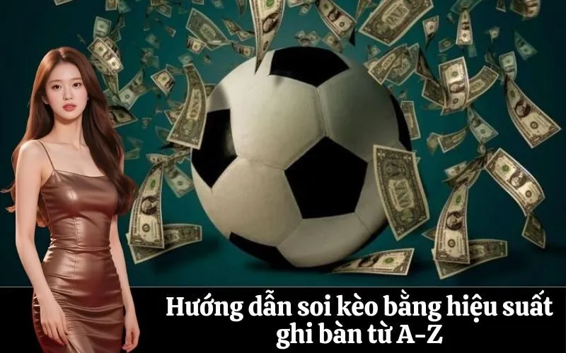 Hướng dẫn soi kèo bằng hiệu suất ghi bàn từ A-Z