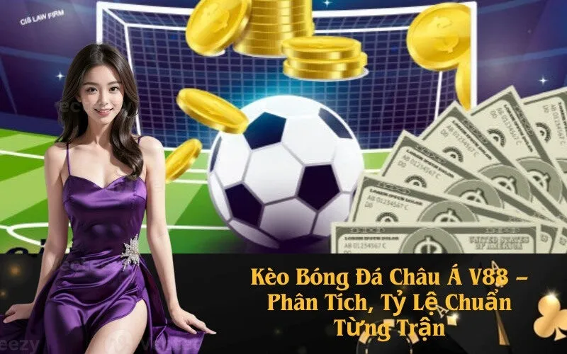 Kèo Bóng Đá Châu Á V88 – Phân Tích, Tỷ Lệ Chuẩn Từng Trận