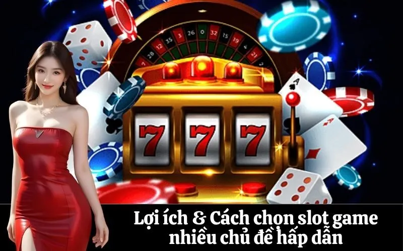 Lợi ích & Cách chọn slot game nhiều chủ đề hấp dẫn