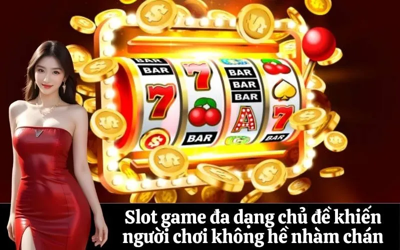 Slot game đa dạng chủ đề khiến người chơi không hề nhàm chán