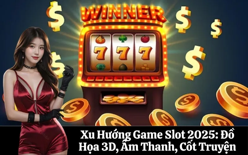Xu Hướng Game Slot 2025: Đồ Họa 3D, Âm Thanh, Cốt Truyện